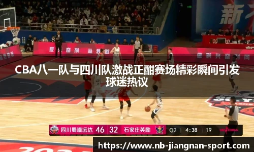 CBA八一队与四川队激战正酣赛场精彩瞬间引发球迷热议