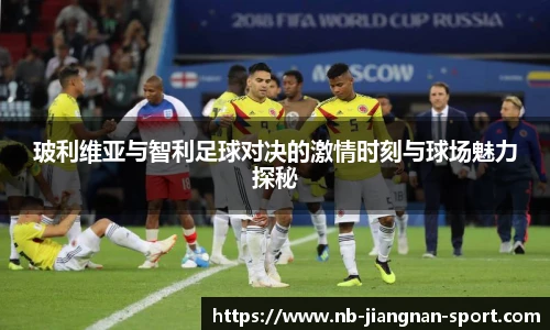 玻利维亚与智利足球对决的激情时刻与球场魅力探秘