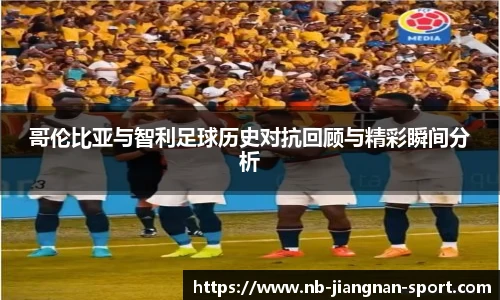哥伦比亚与智利足球历史对抗回顾与精彩瞬间分析