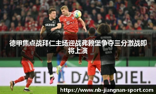 德甲焦点战拜仁主场迎战弗赖堡争夺三分激战即将上演