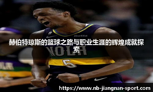 赫伯特琼斯的篮球之路与职业生涯的辉煌成就探索
