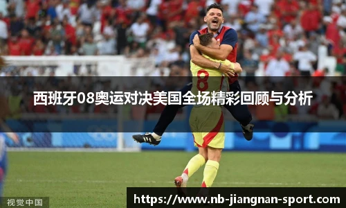 西班牙08奥运对决美国全场精彩回顾与分析