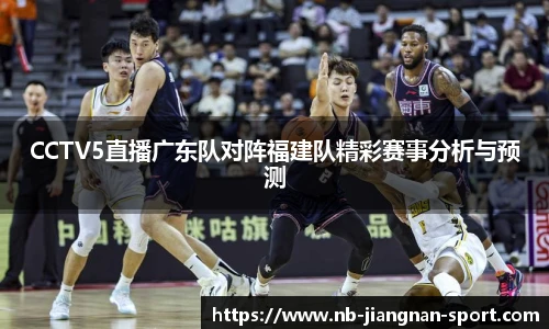 CCTV5直播广东队对阵福建队精彩赛事分析与预测