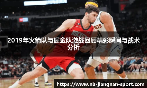 2019年火箭队与掘金队激战回顾精彩瞬间与战术分析