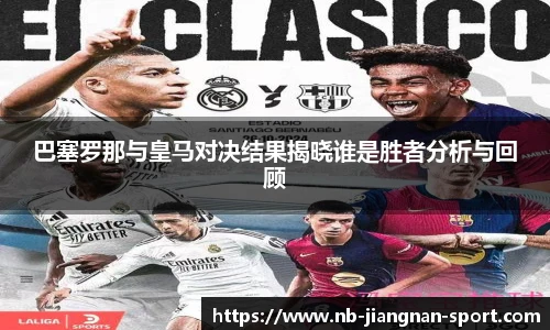 巴塞罗那与皇马对决结果揭晓谁是胜者分析与回顾