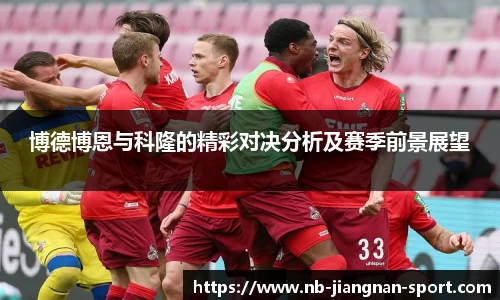 博德博恩与科隆的精彩对决分析及赛季前景展望