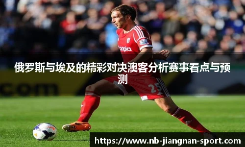 俄罗斯与埃及的精彩对决澳客分析赛事看点与预测