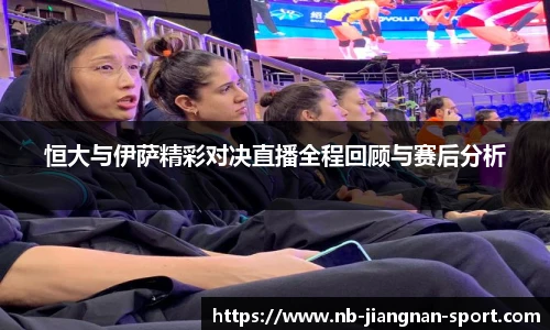 恒大与伊萨精彩对决直播全程回顾与赛后分析