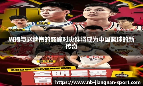 周琦与赵继伟的巅峰对决谁将成为中国篮球的新传奇