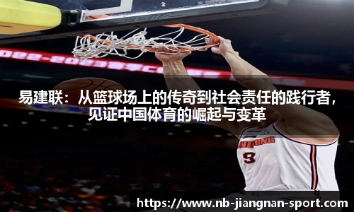 易建联：从篮球场上的传奇到社会责任的践行者，见证中国体育的崛起与变革
