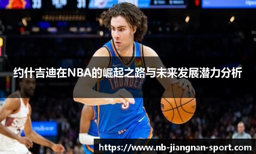 约什吉迪在NBA的崛起之路与未来发展潜力分析