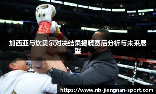 加西亚与坎贝尔对决结果揭晓赛后分析与未来展望
